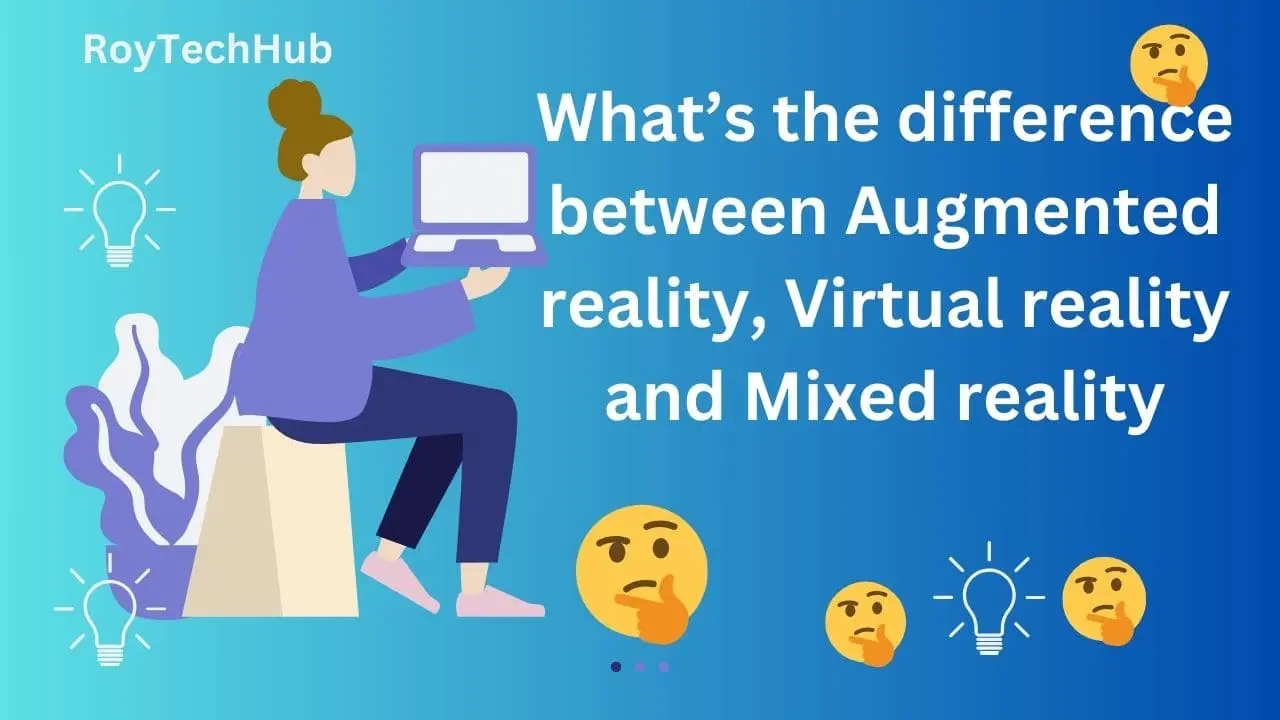 What’s the difference between Augmented reality, Virtual reality and Mixed reality